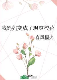 我妈妈变成了飒爽校花