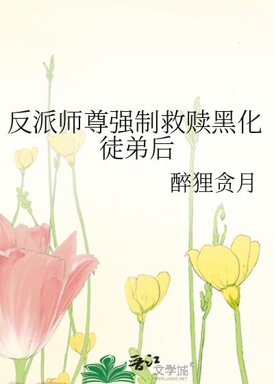反派师尊强制救赎黑化徒弟后