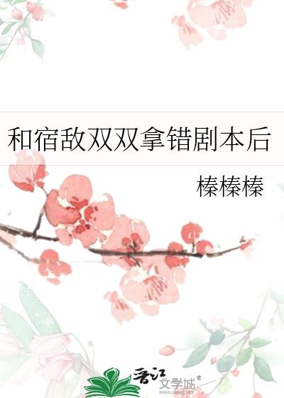 和宿敌双双拿错剧本后