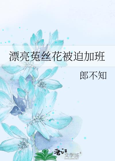 漂亮菟丝花被迫加班