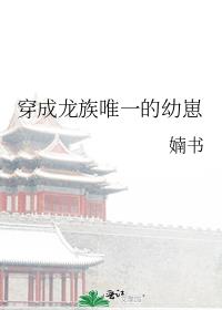 穿成龙族唯一的幼崽