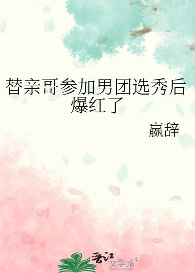 替亲哥参加男团选秀后爆红了