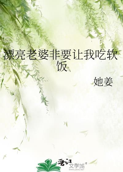 漂亮老婆非要让我吃软饭
