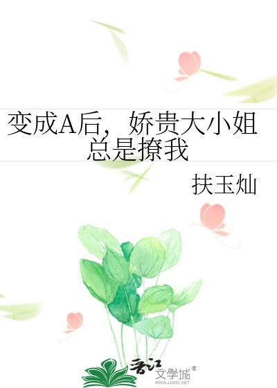 变成A后,娇贵大小姐总是撩我