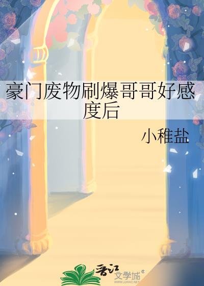 豪门废物刷爆哥哥好感度后