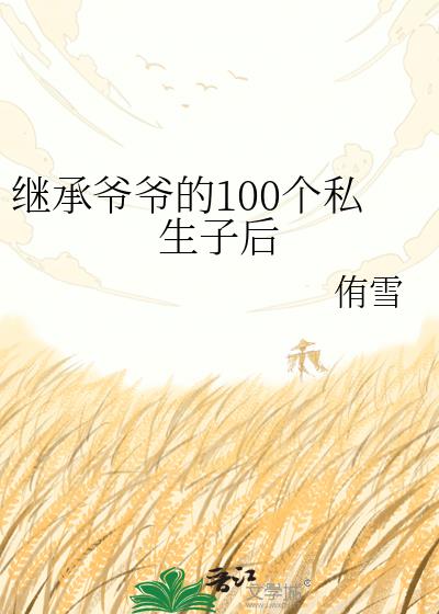 继承爷爷的100个私生子后