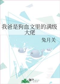 我爸是狗血文里的满级大佬