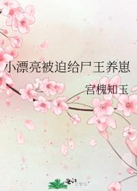 小漂亮被迫给尸王养崽