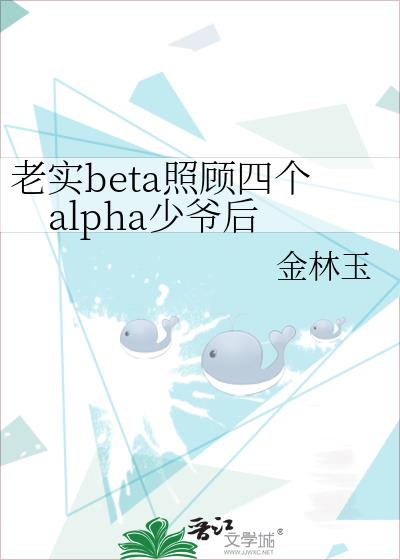 老实beta照顾四个alpha少爷后