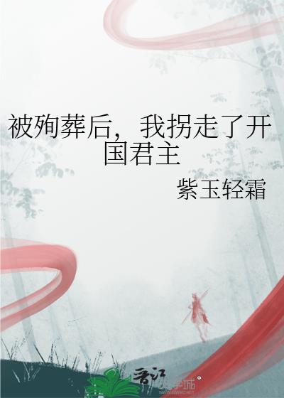 被殉葬后,我拐走了开国君主