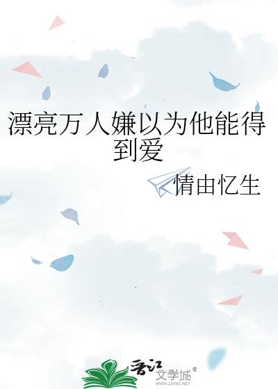 漂亮万人嫌以为他能得到爱