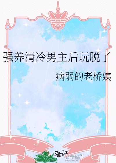 强养清冷男主后玩脱了
