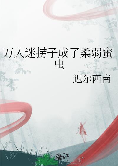 万人迷捞子成了柔弱蜜虫