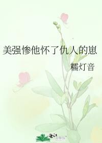 美强惨他怀了仇人的崽