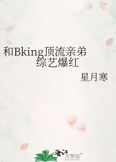 和Bking顶流亲弟综艺爆红