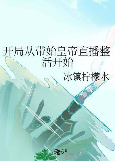 开局从带始皇帝直播整活开始