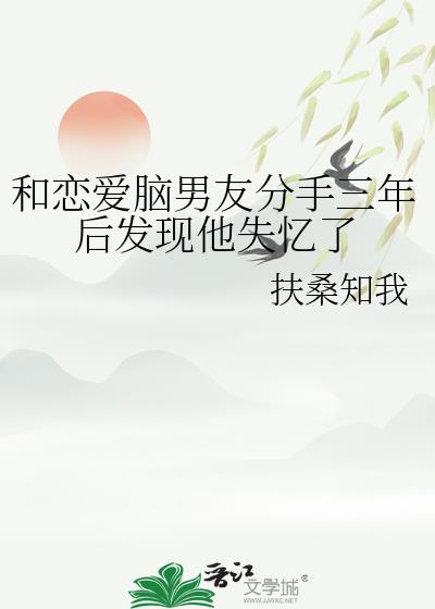 和恋爱脑男友分手三年后发现他失忆了