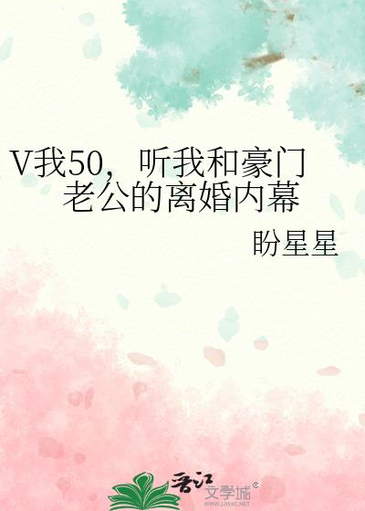 V我50,听我和豪门老公的离婚内幕
