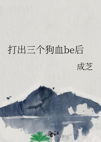 打出三个狗血be后