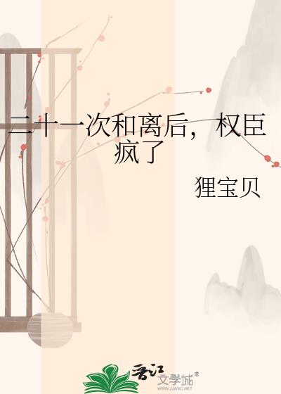 二十一次和离后,权臣疯了