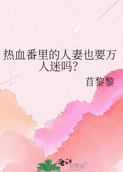热血番里的人妻也要万人迷吗?