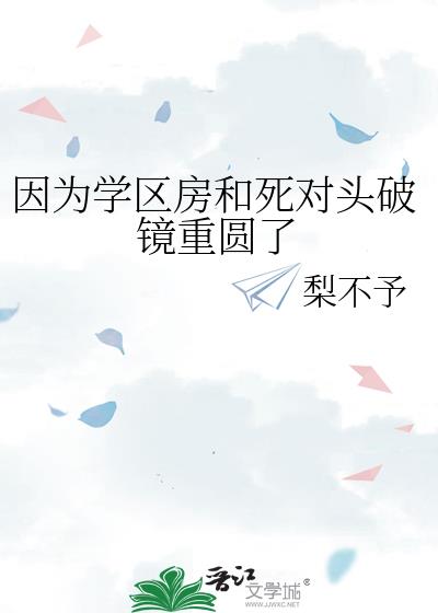 因为学区房和死对头破镜重圆了