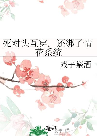 死对头互穿,还绑了情花系统